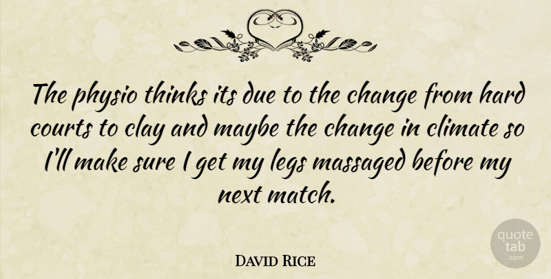 David Rice Quote About Change, Clay, Climate, Courts, Due: The Physio Thinks Its Due...