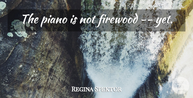Regina Spektor Quote About Piano, Firewood: The Piano Is Not Firewood...