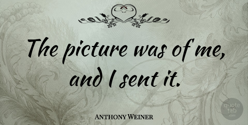 Anthony Weiner Quote About undefined: The Picture Was Of Me...