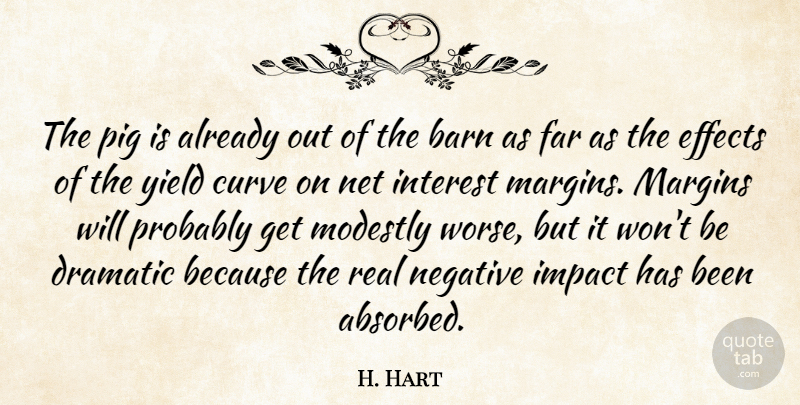 H. Hart Quote About Barn, Curve, Dramatic, Effects, Far: The Pig Is Already Out...