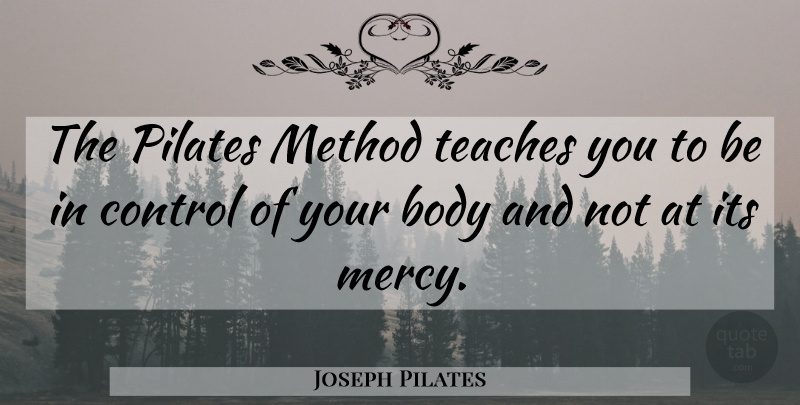 Joseph Pilates Quote About Pilates, Body, Mercy: The Pilates Method Teaches You...