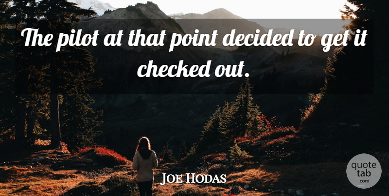 Joe Hodas Quote About Checked, Decided, Pilot, Point: The Pilot At That Point...