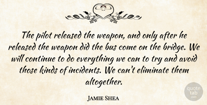 Jamie Shea Quote About Avoid, Bus, Continue, Eliminate, Kinds: The Pilot Released The Weapon...