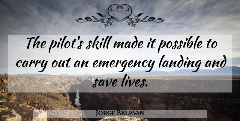 Jorge Belevan Quote About Carry, Emergency, Landing, Possible, Save: The Pilots Skill Made It...