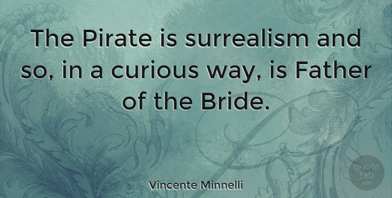 Vincente Minnelli Quote About Father, Pirate, Way: The Pirate Is Surrealism And...
