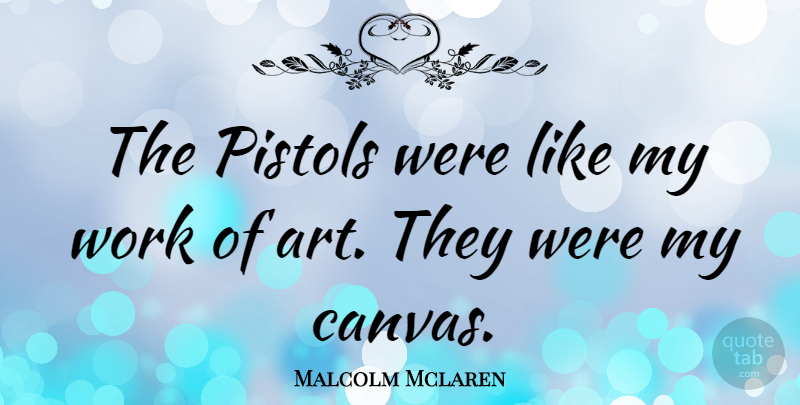Malcolm Mclaren Quote About Art, Pistols, Canvas: The Pistols Were Like My...