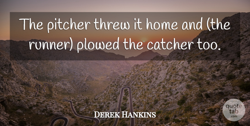 Derek Hankins Quote About Catcher, Home, Pitcher, Threw: The Pitcher Threw It Home...