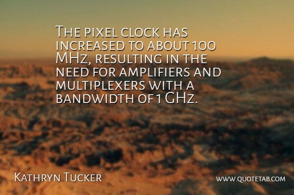 Kathryn Tucker Quote About Bandwidth, Clock, Increased, Resulting: The Pixel Clock Has Increased...