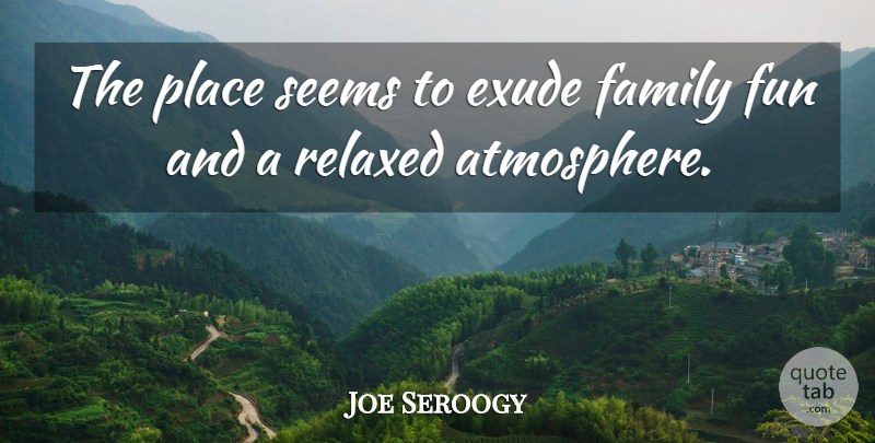 Joe Seroogy Quote About Family, Fun, Relaxed, Seems: The Place Seems To Exude...