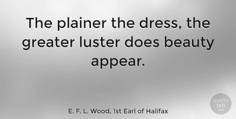 E. F. L. Wood, 1st Earl of Halifax Quote About Beauty, Dresses, Doe: The Plainer The Dress The...
