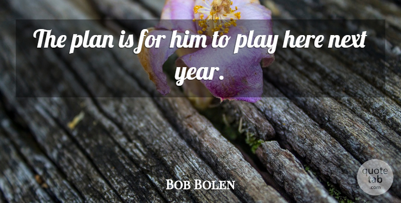 Bob Bolen Quote About Next, Plan: The Plan Is For Him...
