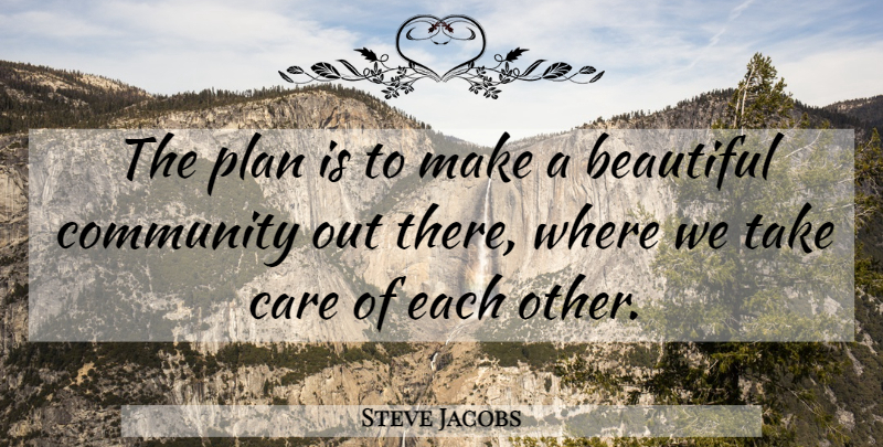 Steve Jacobs Quote About Beautiful, Care, Community, Plan: The Plan Is To Make...