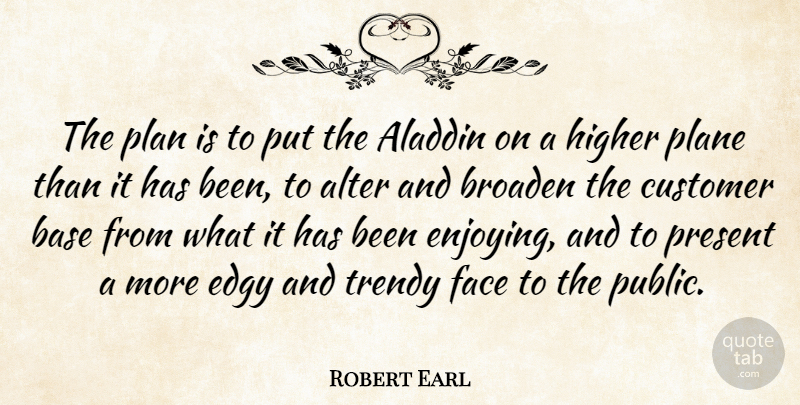 Robert Earl Quote About Alter, Base, Broaden, Customer, Edgy: The Plan Is To Put...