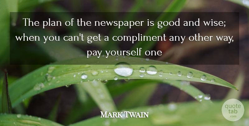 Mark Twain Quote About Compliment, Compliments, Good, Newspaper, Pay: The Plan Of The Newspaper...