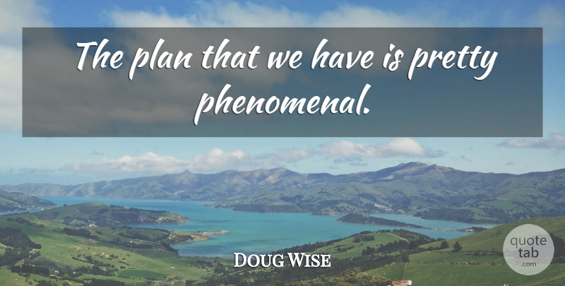 Doug Wise Quote About Plan: The Plan That We Have...