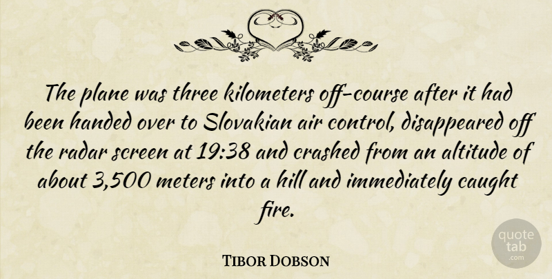 Tibor Dobson Quote About Air, Altitude, Caught, Crashed, Handed: The Plane Was Three Kilometers...