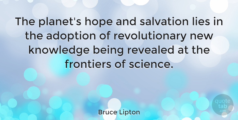 Bruce Lipton Quote About Adoption, Frontiers, Hope, Knowledge, Lies: The Planets Hope And Salvation...