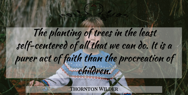 Thornton Wilder Quote About Act, Faith, Planting, Purer, Trees: The Planting Of Trees In...