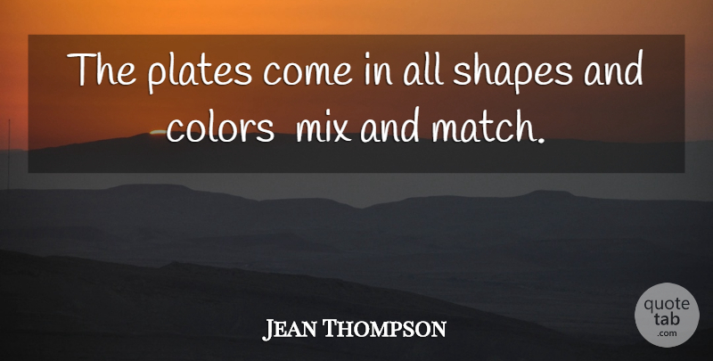 Jean Thompson Quote About Colors, Mix, Plates, Shapes: The Plates Come In All...