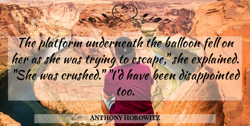 Anthony Horowitz Quote About Trying, Balloons, Platforms: The Platform Underneath The Balloon...