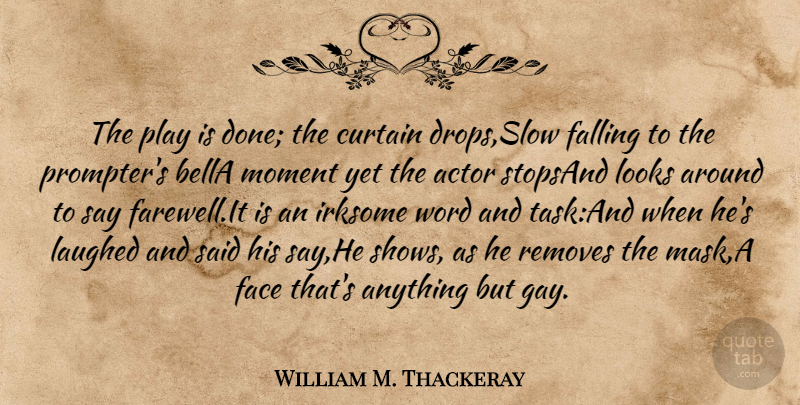 William M. Thackeray Quote About Curtain, Face, Falling, Laughed, Looks: The Play Is Done The...