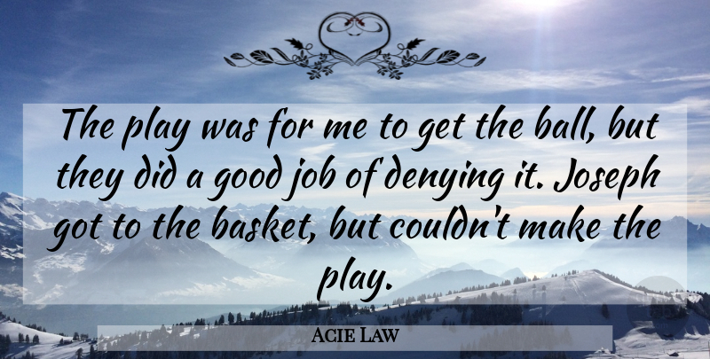 Acie Law Quote About Denying, Good, Job, Joseph: The Play Was For Me...