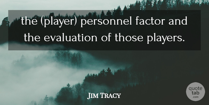 Jim Tracy Quote About Evaluation, Factor, Personnel: The Player Personnel Factor And...