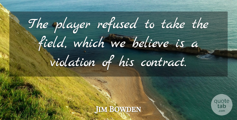 Jim Bowden Quote About Believe, Player, Refused, Violation: The Player Refused To Take...
