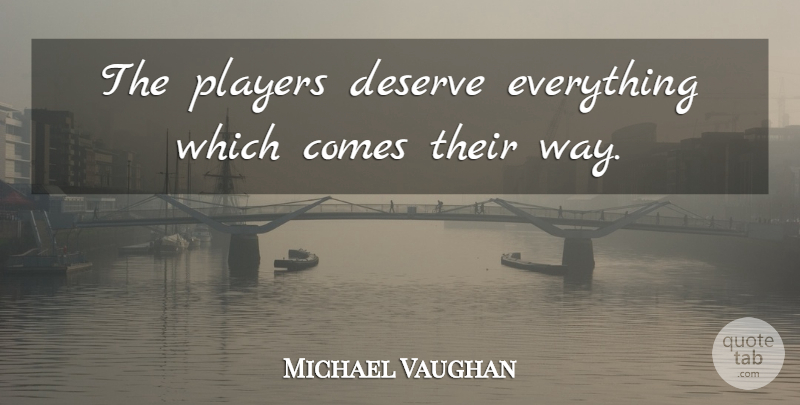Michael Vaughan Quote About Deserve, Players: The Players Deserve Everything Which...