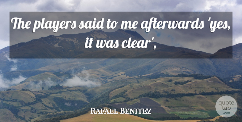 Rafael Benitez Quote About Afterwards, Players: The Players Said To Me...