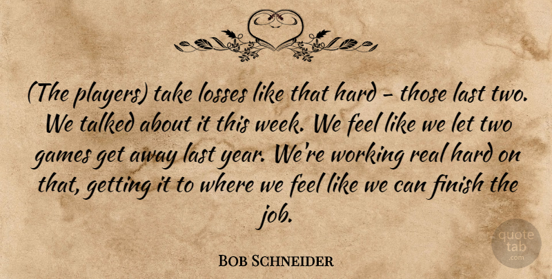 Bob Schneider Quote About Finish, Games, Hard, Last, Losses: The Players Take Losses Like...