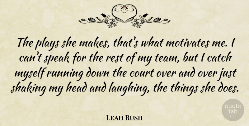 Leah Rush Quote About Catch, Court, Head, Motivates, Plays: The Plays She Makes Thats...