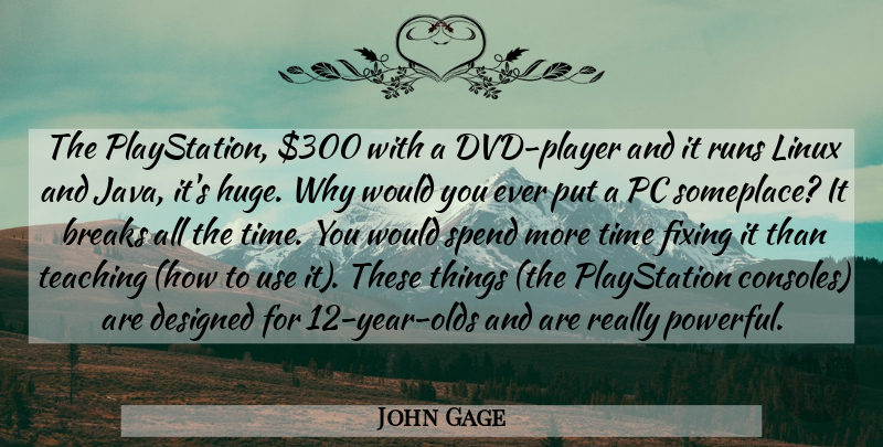 John Gage Quote About Breaks, Designed, Fixing, Linux, Pc: The Playstation 300 With A...