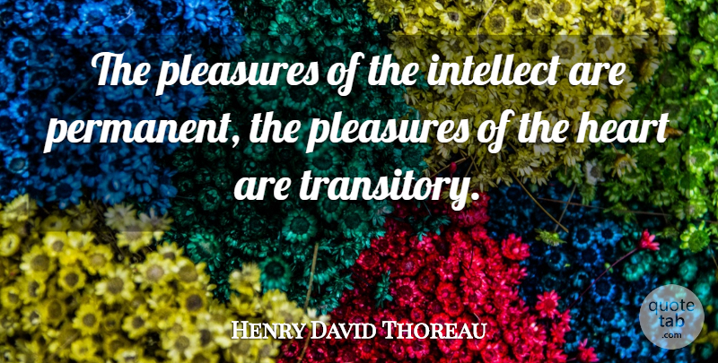 Henry David Thoreau Quote About Heart, Pleasure, Intellect: The Pleasures Of The Intellect...