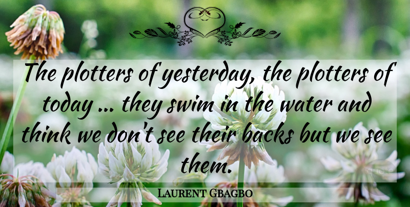 Laurent Gbagbo Quote About Backs, Swim, Today, Water: The Plotters Of Yesterday The...