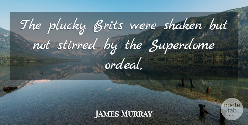 James Murray Quote About Brits: The Plucky Brits Were Shaken...