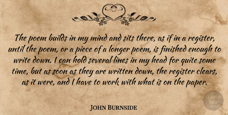 John Burnside Quote About Builds, Finished, Head, Hold, Lines: The Poem Builds In My...
