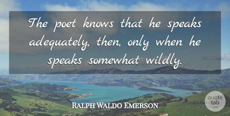Ralph Waldo Emerson Quote About Speak, Poet, Knows: The Poet Knows That He...