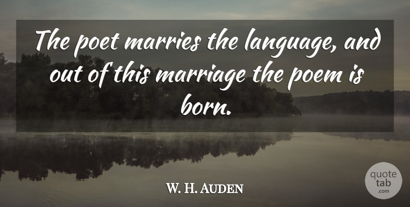 W. H. Auden Quote About Language, Poet, Born: The Poet Marries The Language...