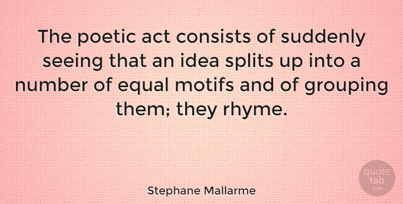 Stephane Mallarme Quote About Ideas, Numbers, Splits: The Poetic Act Consists Of...