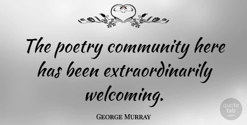 George Murray Quote About American Celebrity, Community, Poetry: The Poetry Community Here Has...
