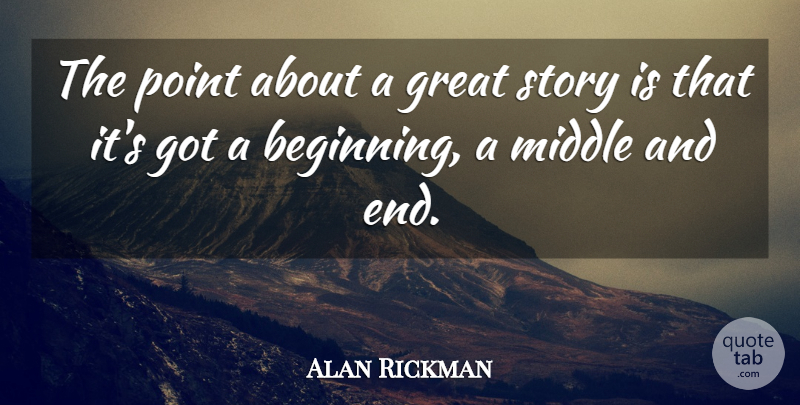 Alan Rickman Quote About Stories, Ends, Middle: The Point About A Great...