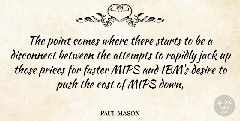 Paul Mason Quote About Attempts, Cost, Desire, Disconnect, Faster: The Point Comes Where There...