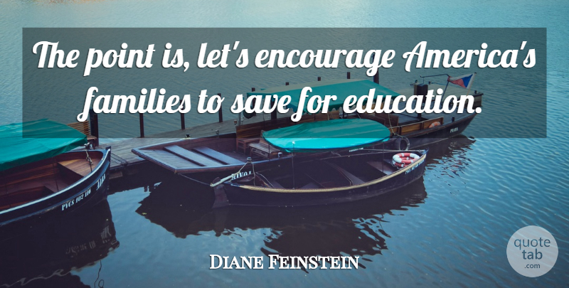 Diane Feinstein Quote About Encourage, Families, Point, Save: The Point Is Lets Encourage...