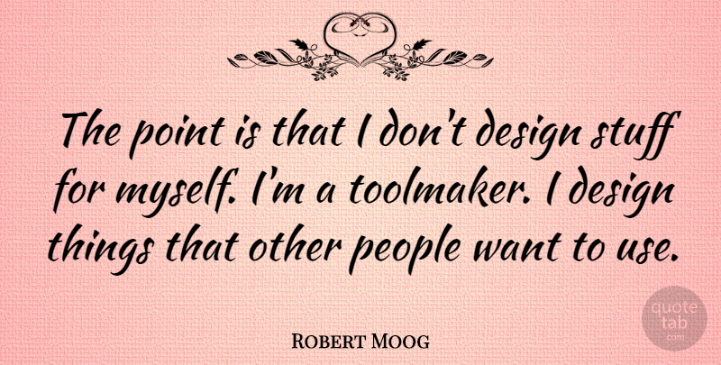 Robert Moog Quote About Design, People: The Point Is That I...