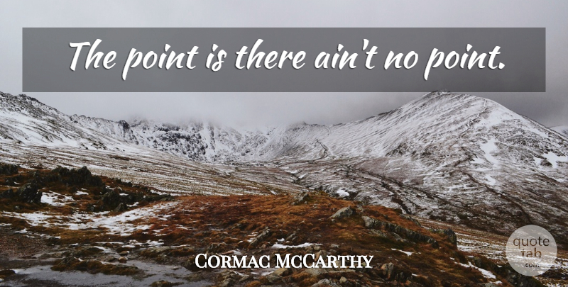 Cormac McCarthy Quote About Nihilism, Existentialism, No Point: The Point Is There Aint...