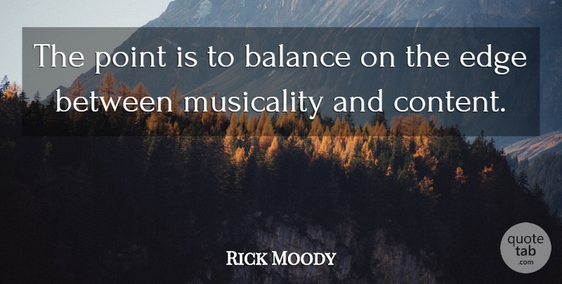 Rick Moody Quote About American Novelist, Musicality, Point: The Point Is To Balance...