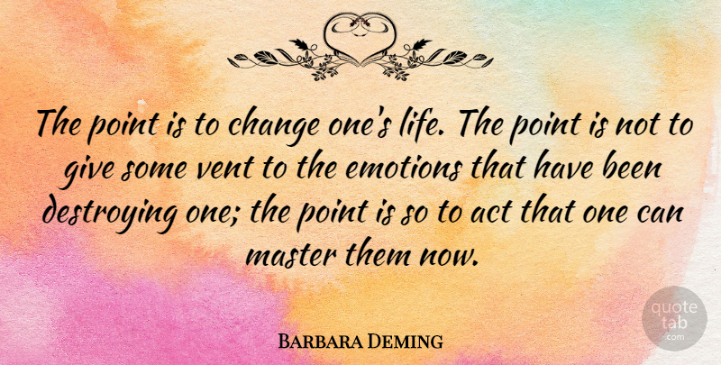 Barbara Deming Quote About Giving, Emotion, Masters: The Point Is To Change...
