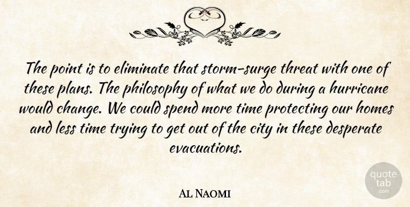 Al Naomi Quote About City, Desperate, Eliminate, Homes, Hurricane: The Point Is To Eliminate...