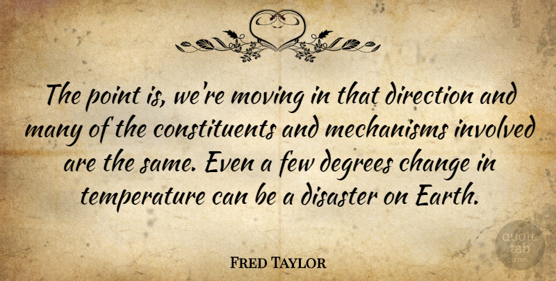 Fred Taylor Quote About Change, Degrees, Direction, Disaster, Earth: The Point Is Were Moving...